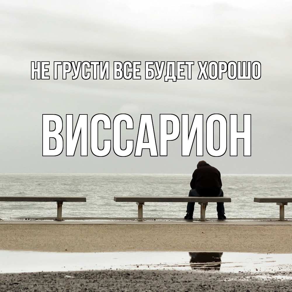 Открытка на каждый день с именем, Виссарион Не грусти все будет хорошо вода Прикольная открытка с пожеланием онлайн скачать бесплатно 