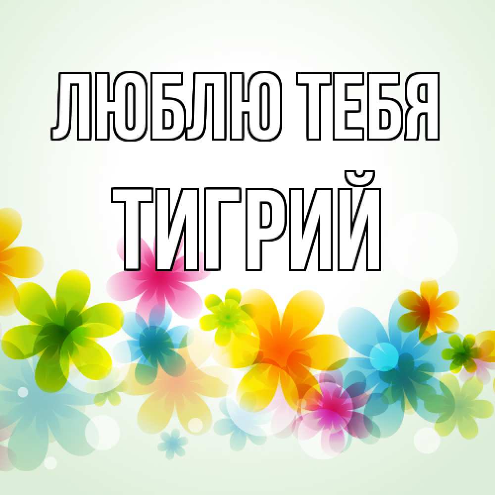 Открытка на каждый день с именем, Тигрий Люблю тебя цветы Прикольная открытка с пожеланием онлайн скачать бесплатно 