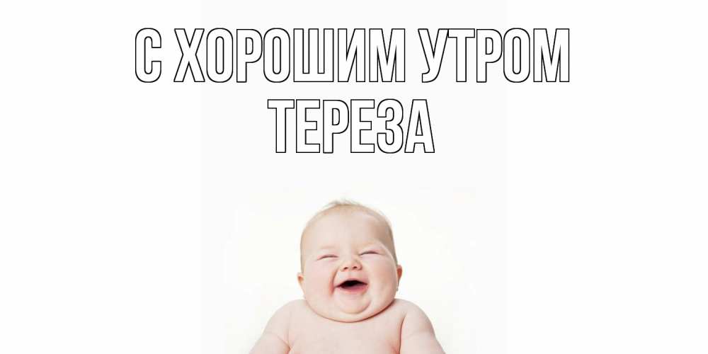 Открытка на каждый день с именем, Тереза С хорошим утром малыш с улыбкой Прикольная открытка с пожеланием онлайн скачать бесплатно 