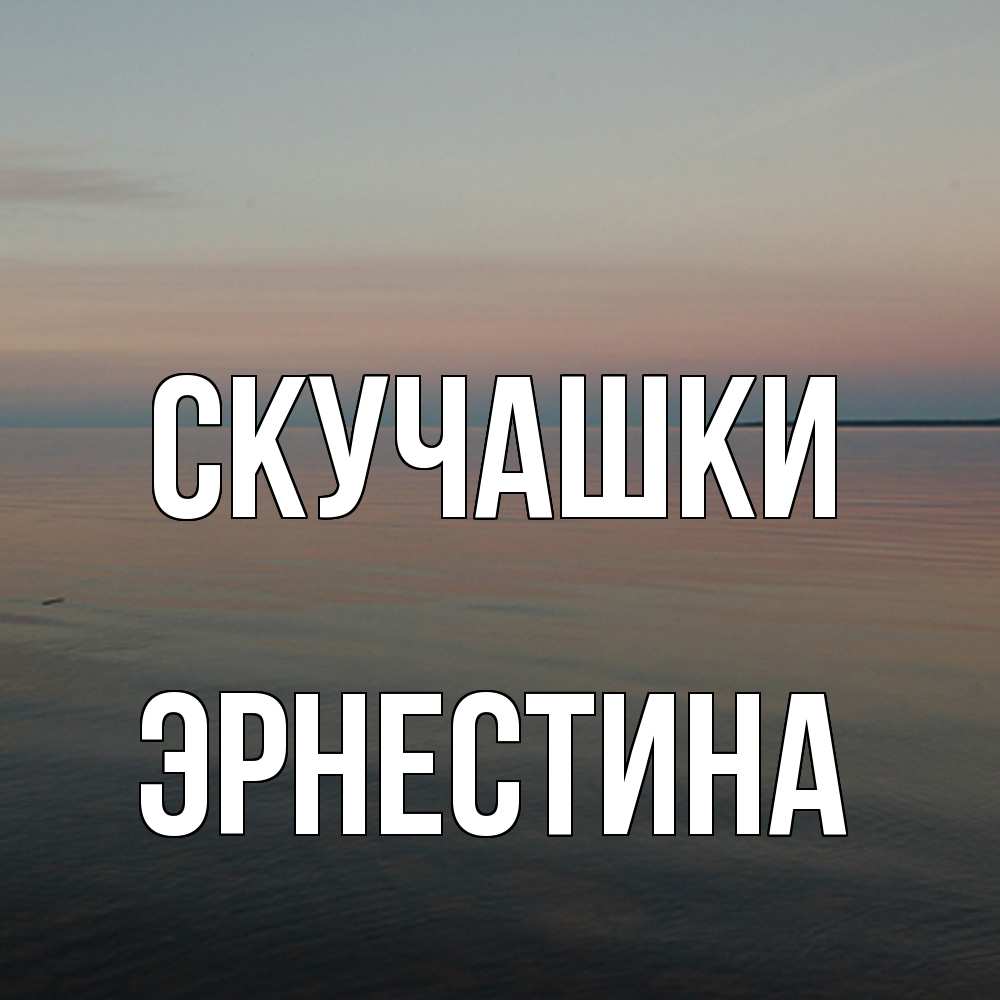 Открытка на каждый день с именем, Эрнестина Скучашки пусто Прикольная открытка с пожеланием онлайн скачать бесплатно 