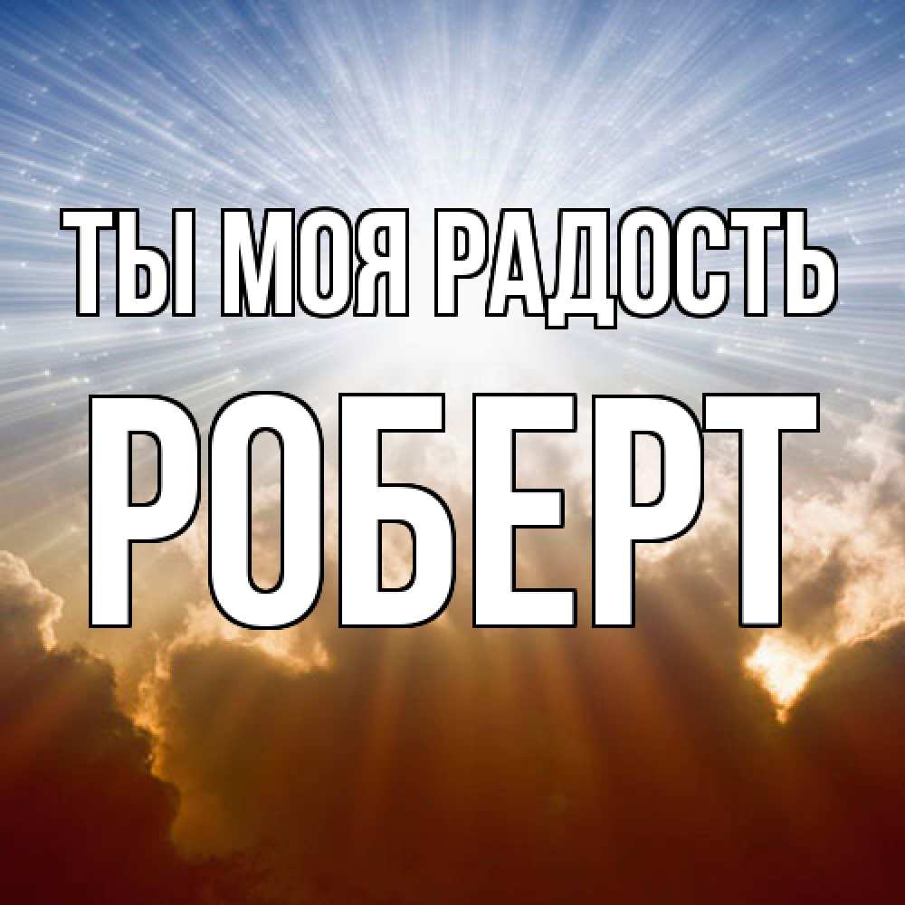 Открытка на каждый день с именем, Роберт Ты моя радость ангельский свет на небе Прикольная открытка с пожеланием онлайн скачать бесплатно 