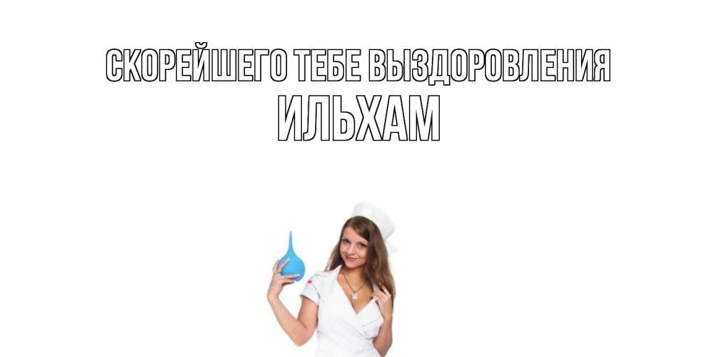 Открытка на каждый день с именем, Ильхам Скорейшего тебе выздоровления клизма Прикольная открытка с пожеланием онлайн скачать бесплатно 