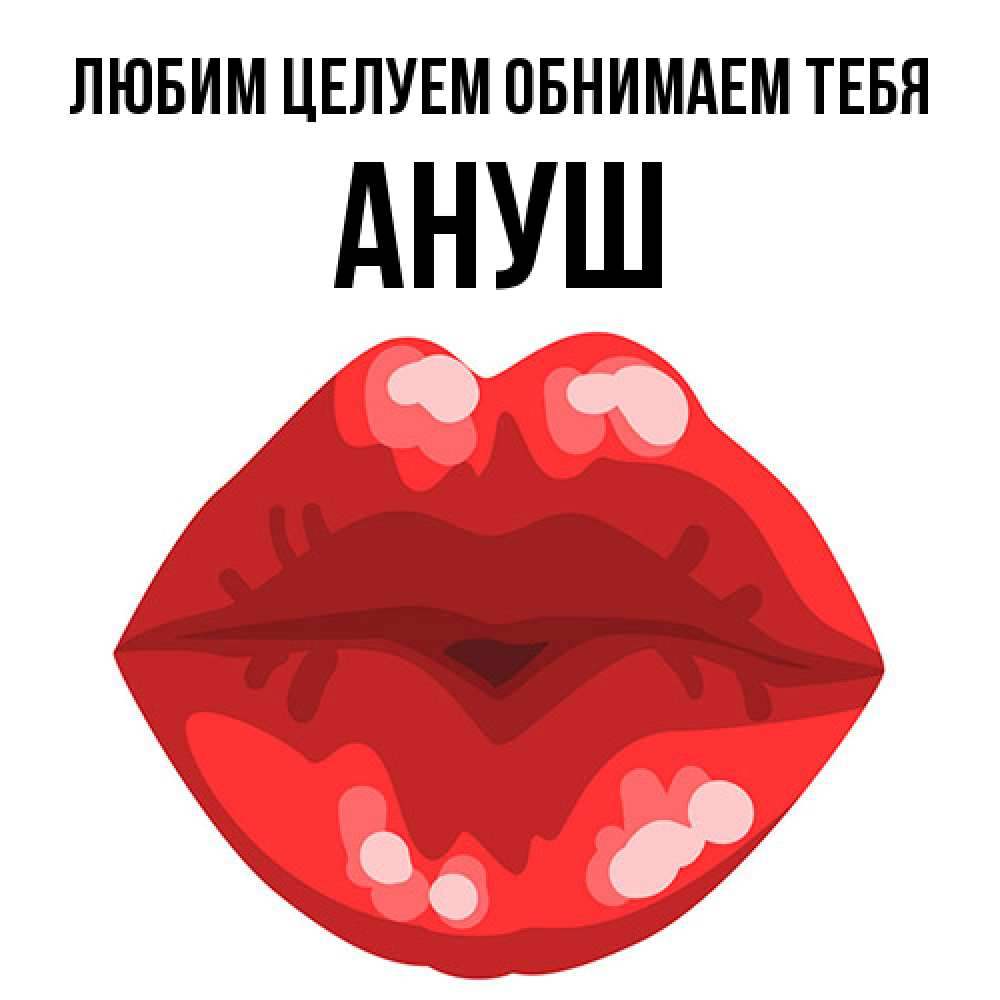 Открытка на каждый день с именем, Ануш Любим целуем обнимаем тебя отправить открытку с поцелуем бесплатно и скачать для парня Прикольная открытка с пожеланием онлайн скачать бесплатно 