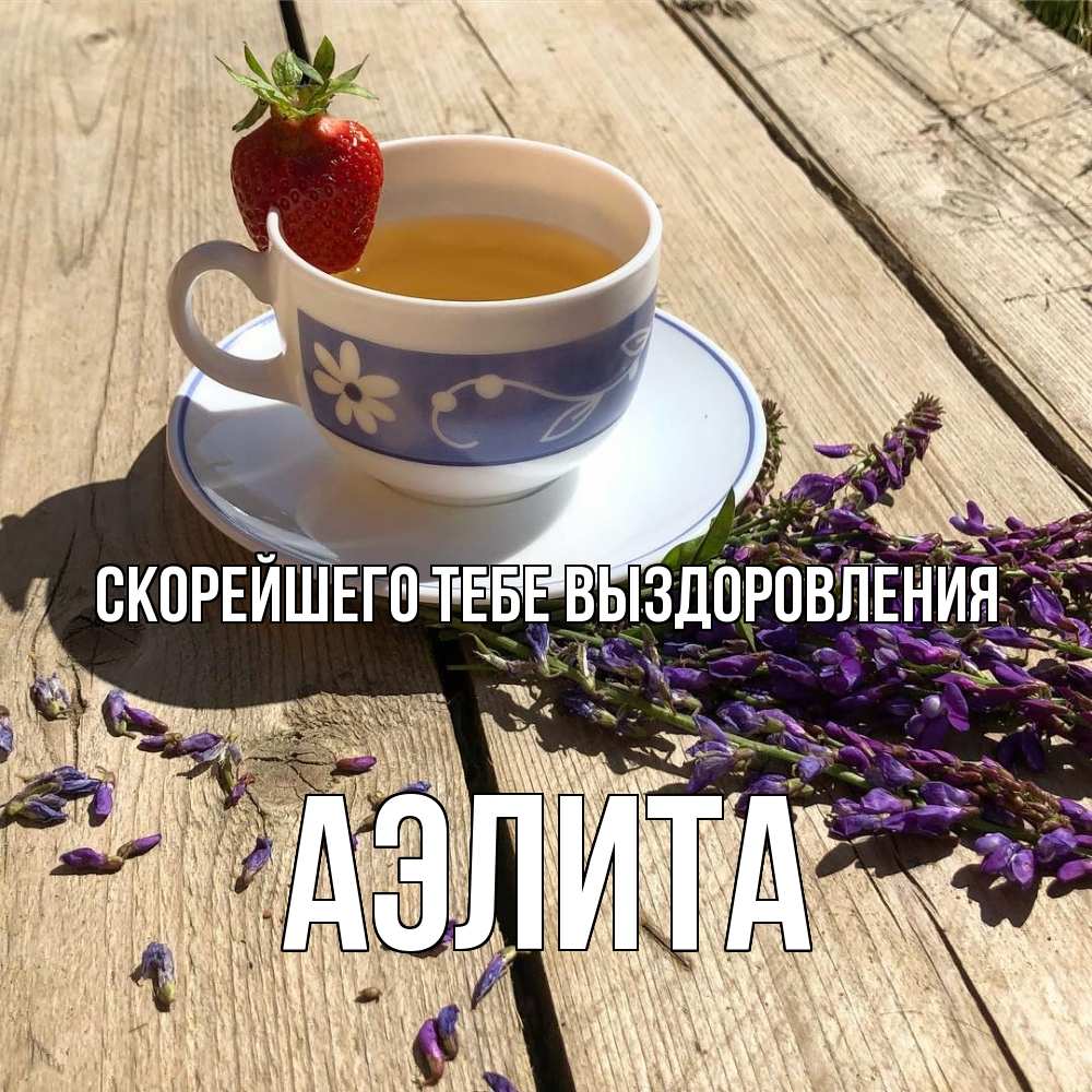 Открытка на каждый день с именем, Аэлита Скорейшего тебе выздоровления чай Прикольная открытка с пожеланием онлайн скачать бесплатно 