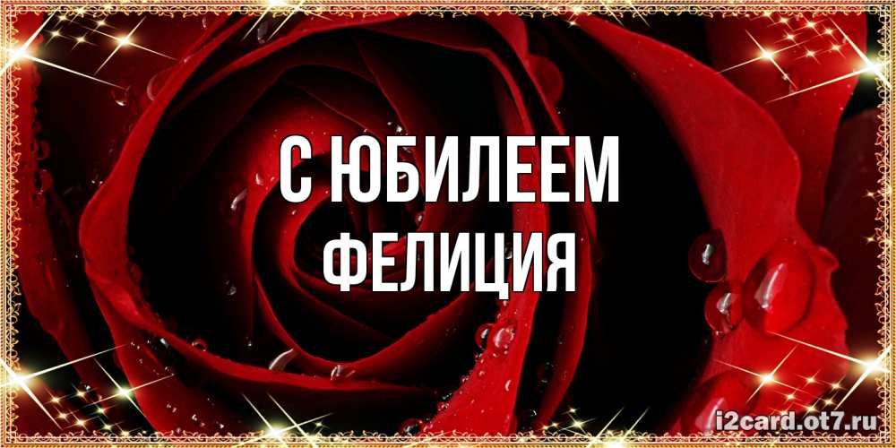 Открытка на каждый день с именем, Фелиция C юбилеем цветок в росе на день рождения Прикольная открытка с пожеланием онлайн скачать бесплатно 