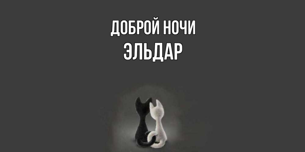 Открытка на каждый день с именем, Эльдар Доброй ночи коты Прикольная открытка с пожеланием онлайн скачать бесплатно 