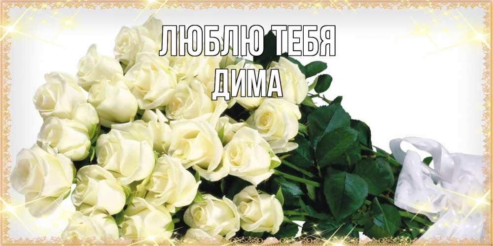 Открытка на каждый день с именем, Дима Люблю тебя букет с розами желтокремового цвета для любимой на международный женский день Прикольная открытка с пожеланием онлайн скачать бесплатно 