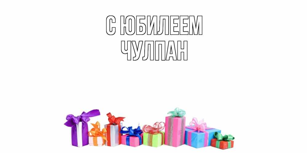 Открытка на каждый день с именем, Чулпан C юбилеем Коробка, Прикольная открытка с пожеланием онлайн скачать бесплатно 