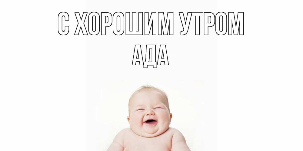 Открытка на каждый день с именем, Ада С хорошим утром малыш с улыбкой Прикольная открытка с пожеланием онлайн скачать бесплатно 