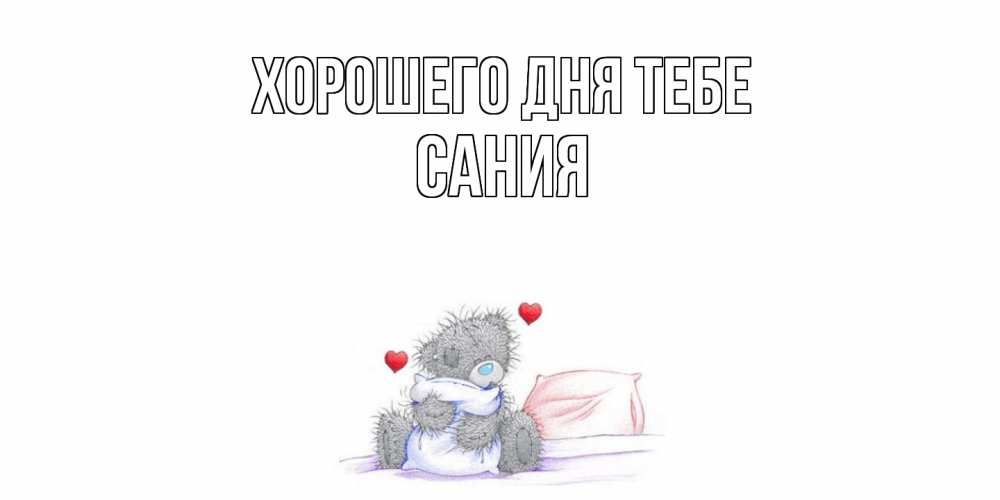 Открытка на каждый день с именем, Сания Хорошего дня тебе хорошего дня с именем Прикольная открытка с пожеланием онлайн скачать бесплатно 