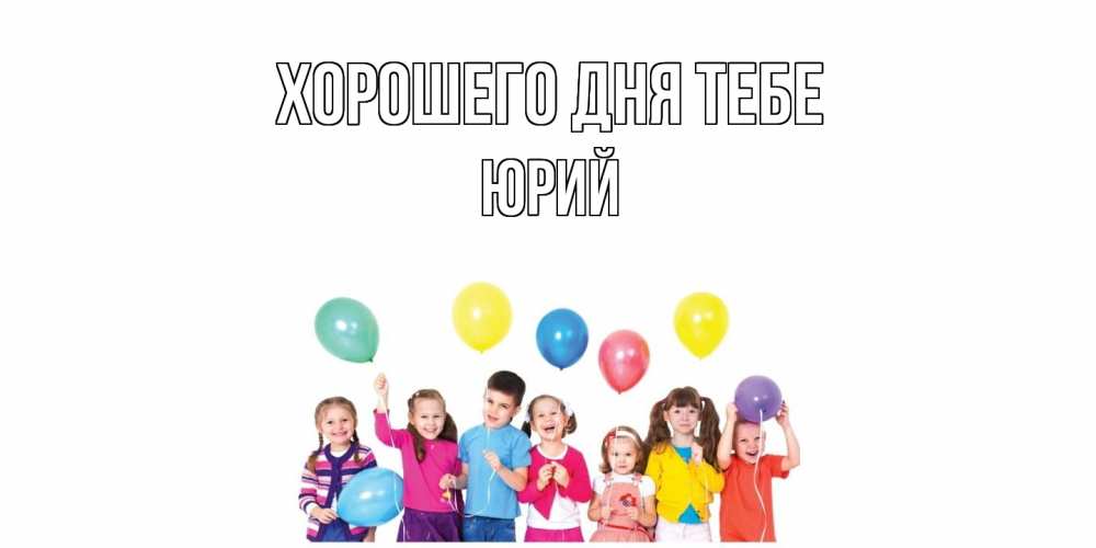 Открытка на каждый день с именем, Юрий Хорошего дня тебе открытка для ребенка Прикольная открытка с пожеланием онлайн скачать бесплатно 