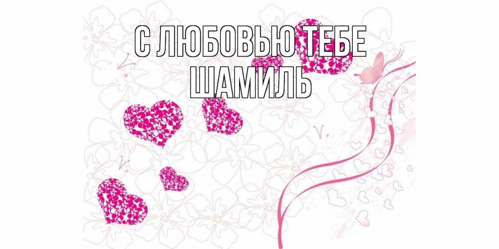 Открытка на каждый день с именем, Шамиль С любовью тебе ленты, цветы, сердце Прикольная открытка с пожеланием онлайн скачать бесплатно 