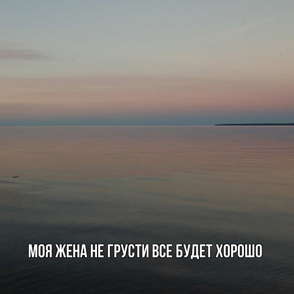 Открытка на каждый день с именем, Моя-жена Не грусти все будет хорошо водная гладь Прикольная открытка с пожеланием онлайн скачать бесплатно 