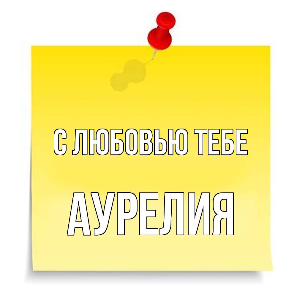 Открытка на каждый день с именем, Аурелия С любовью тебе ноте Прикольная открытка с пожеланием онлайн скачать бесплатно 