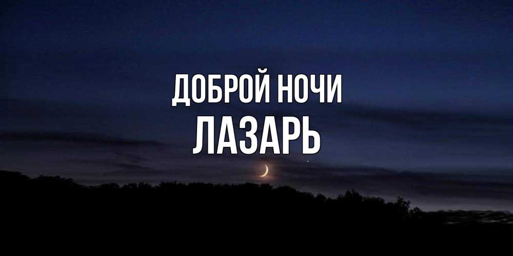 Открытка на каждый день с именем, Лазарь Доброй ночи месяц Прикольная открытка с пожеланием онлайн скачать бесплатно 