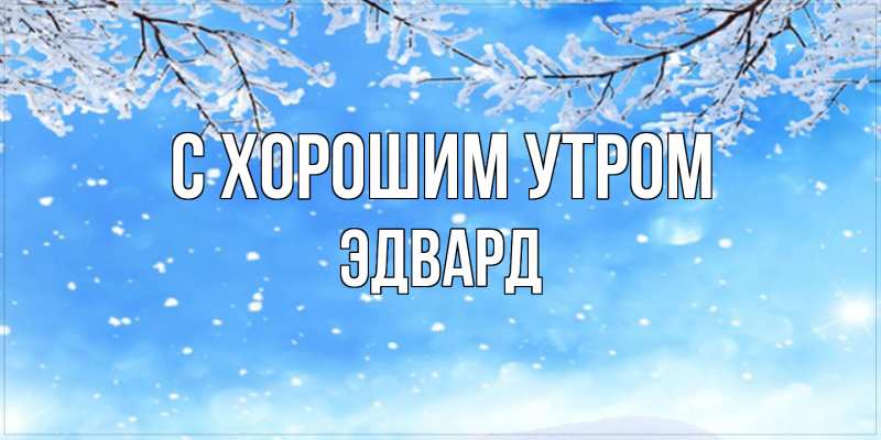Открытка с именем, Эдвард, С хорошим утром