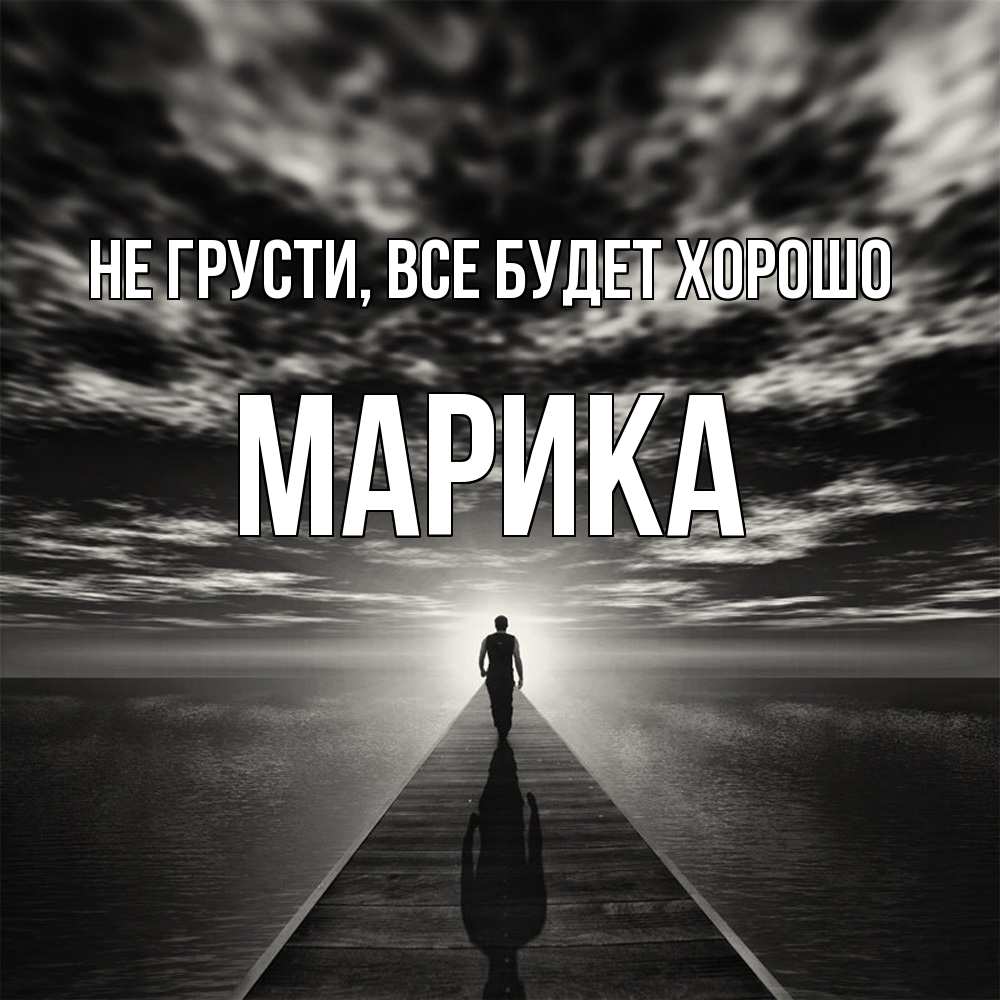 Открытка на каждый день с именем, Марика Не грусти все будет хорошо человек Прикольная открытка с пожеланием онлайн скачать бесплатно 