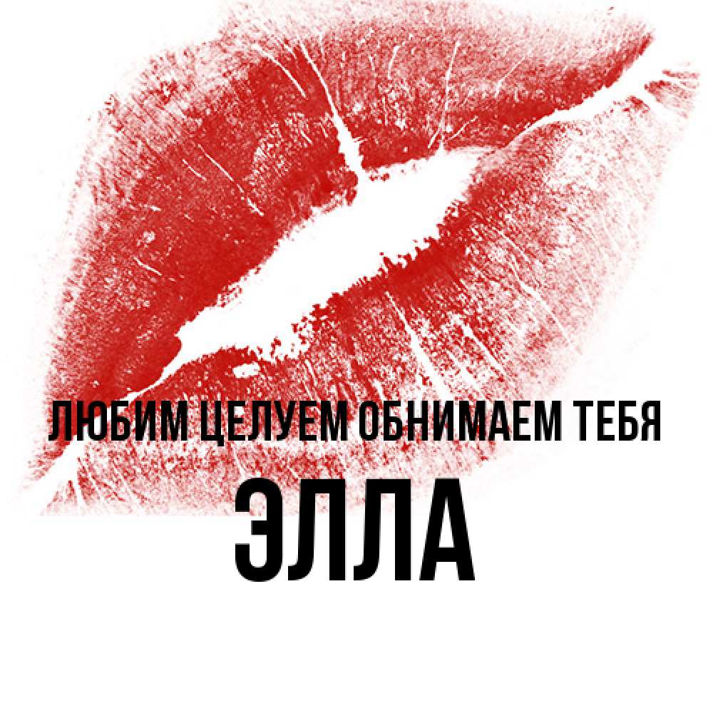 Открытка на каждый день с именем, Элла Любим целуем обнимаем тебя открытка с пожеланием поцелуя Прикольная открытка с пожеланием онлайн скачать бесплатно 