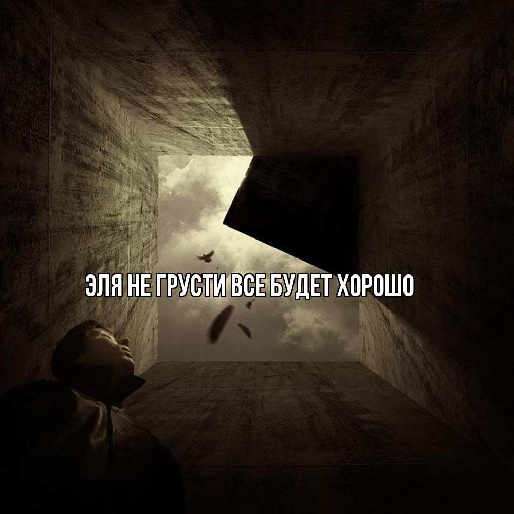 Открытка на каждый день с именем, Эля Не грусти все будет хорошо жуть Прикольная открытка с пожеланием онлайн скачать бесплатно 