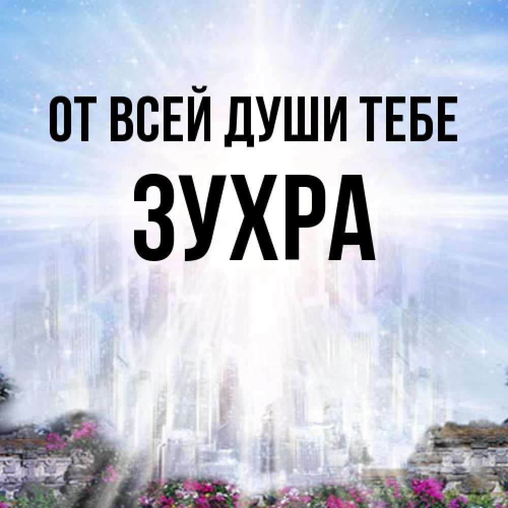 Открытка на каждый день с именем, Зухра От всей души тебе небесный свет Прикольная открытка с пожеланием онлайн скачать бесплатно 