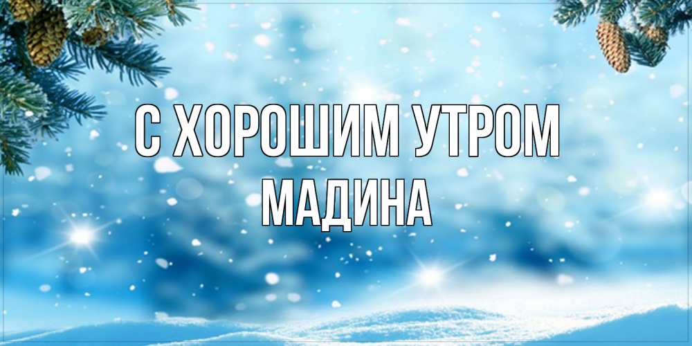 Открытка на каждый день с именем, Мадина С хорошим утром зимнее доброе утро Прикольная открытка с пожеланием онлайн скачать бесплатно 