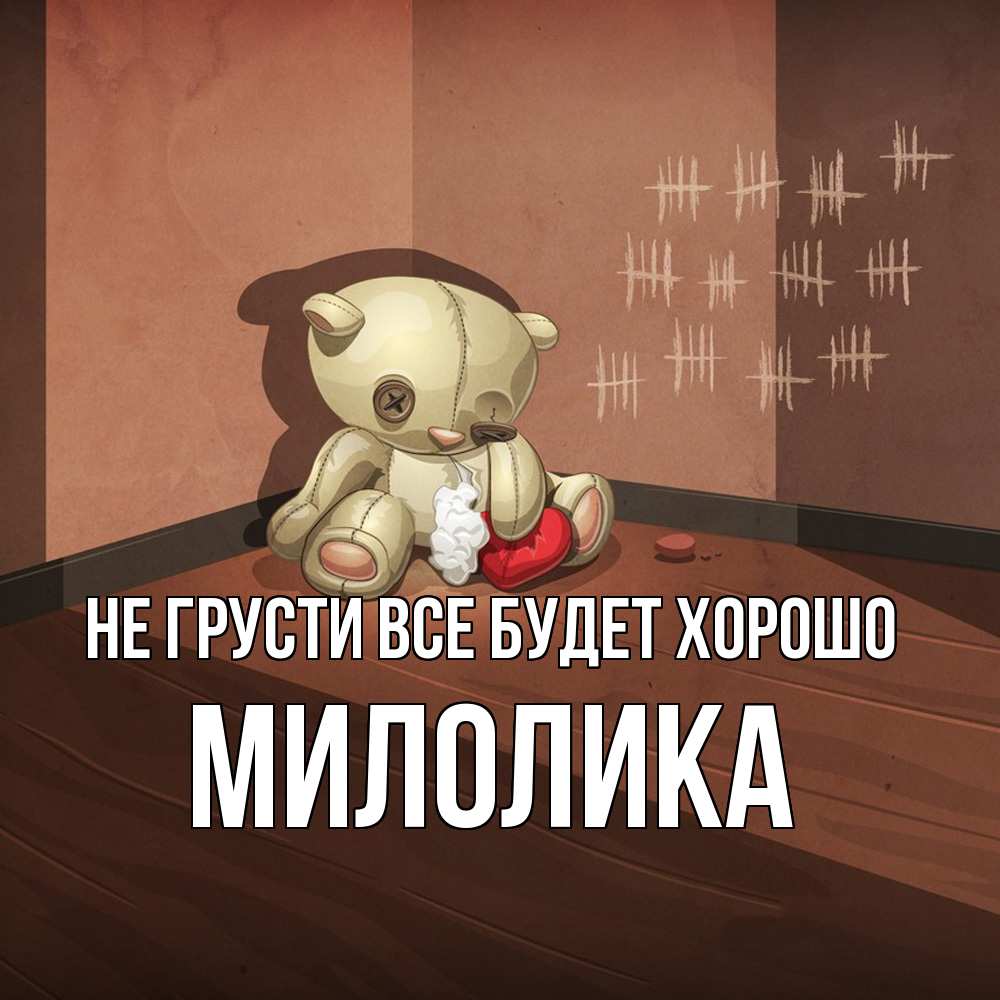 Открытка на каждый день с именем, Милолика Не грусти все будет хорошо мишку бросила хозяйка Прикольная открытка с пожеланием онлайн скачать бесплатно 
