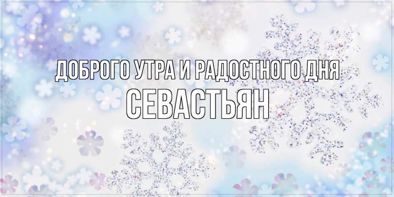 Открытка с именем, Севастьян, Доброго утра и радостного дня