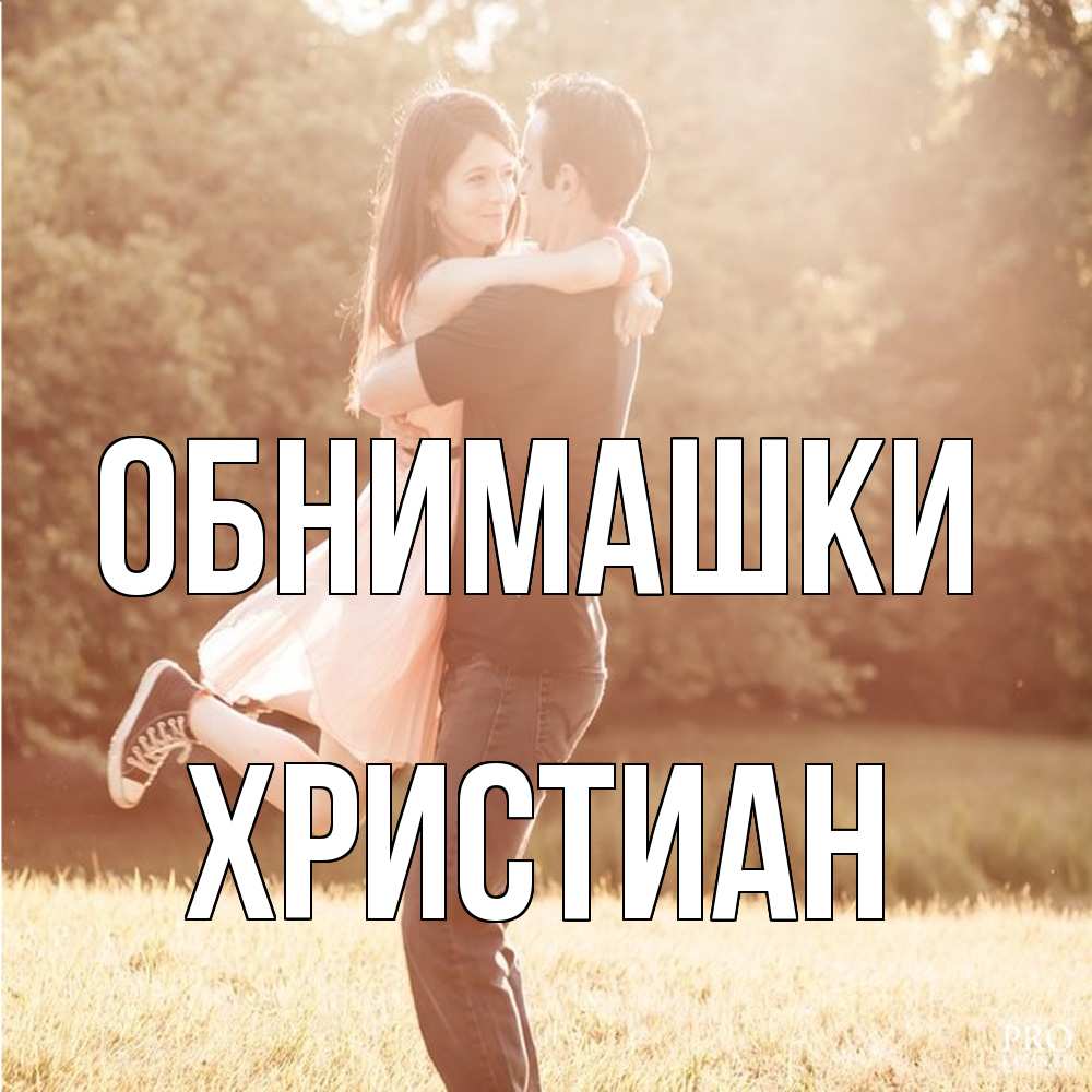 Открытка на каждый день с именем, Христиан Обнимашки парень и девушка фото под фильтром Прикольная открытка с пожеланием онлайн скачать бесплатно 
