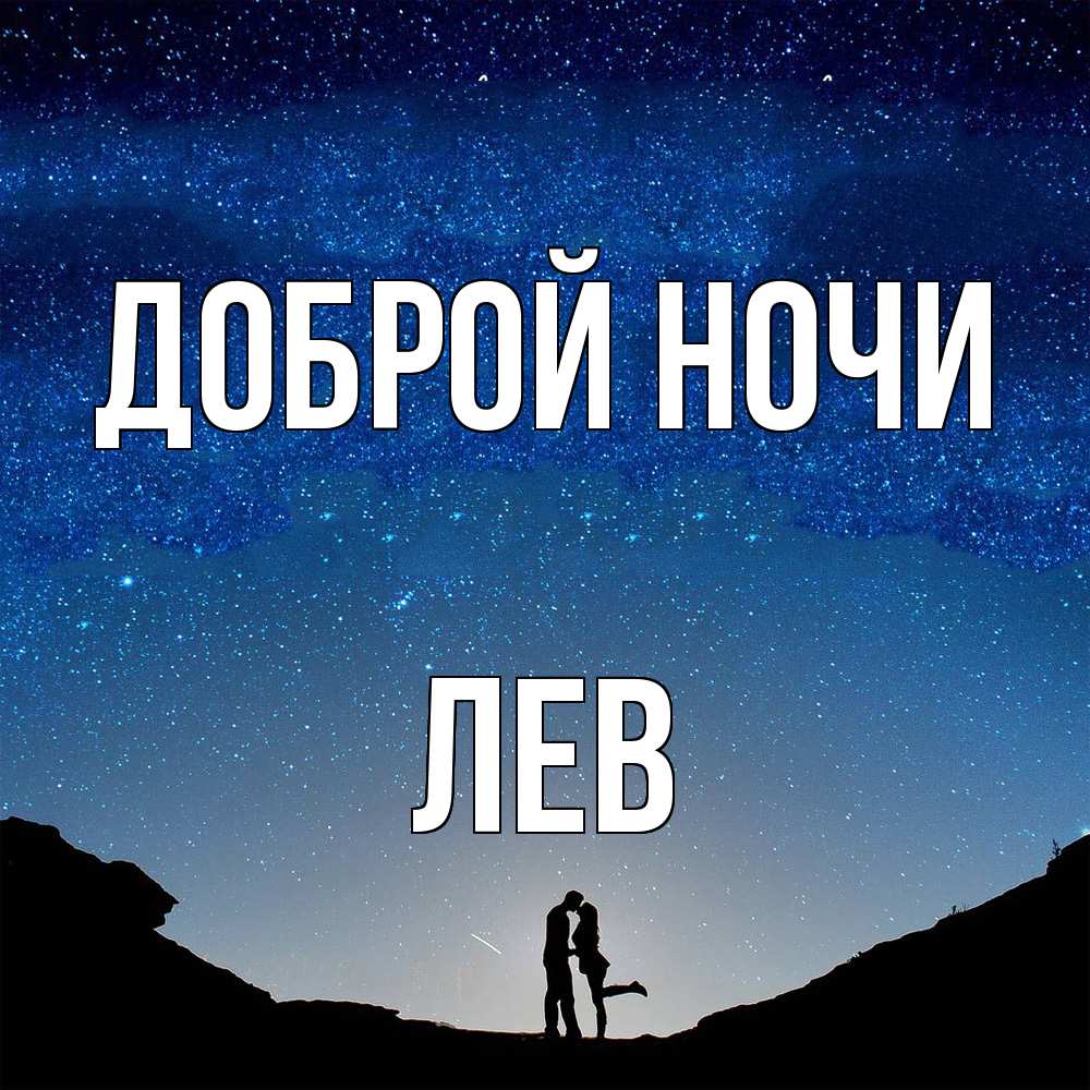 Открытка на каждый день с именем, Лев Доброй ночи звездное небо и люди Прикольная открытка с пожеланием онлайн скачать бесплатно 