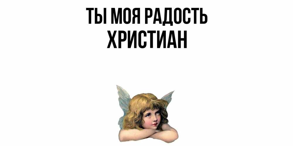 Открытка на каждый день с именем, Христиан Ты моя радость ангел Прикольная открытка с пожеланием онлайн скачать бесплатно 