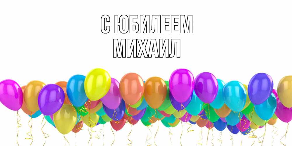 Открытка на каждый день с именем, Михаил C юбилеем шары на день рождения всех цветов радуги Прикольная открытка с пожеланием онлайн скачать бесплатно 