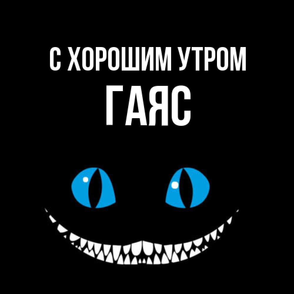 Открытка на каждый день с именем, Гаяс С хорошим утром голубые глаза и зубки Прикольная открытка с пожеланием онлайн скачать бесплатно 