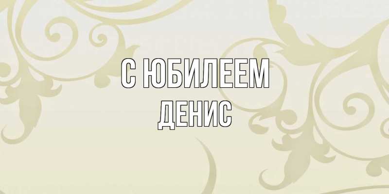 Картинка C юбилеем, Денис