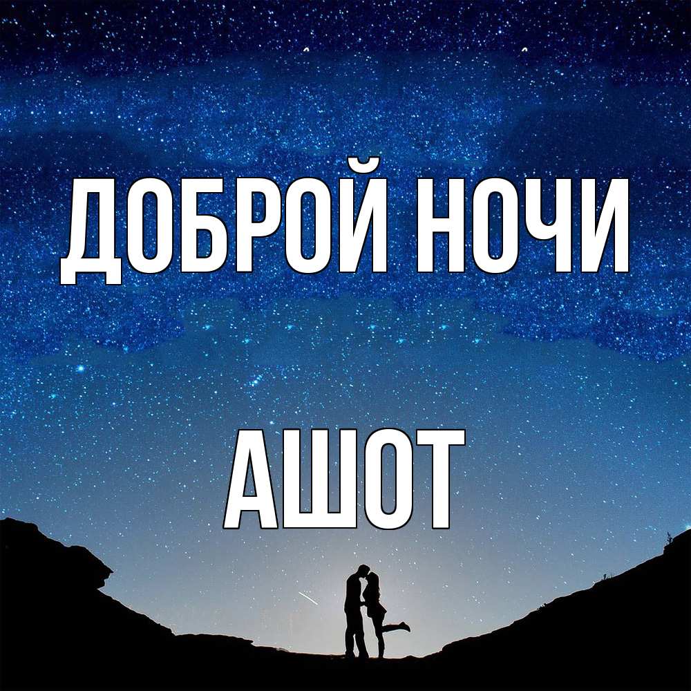 Открытка на каждый день с именем, Ашот Доброй ночи звездное небо и люди Прикольная открытка с пожеланием онлайн скачать бесплатно 