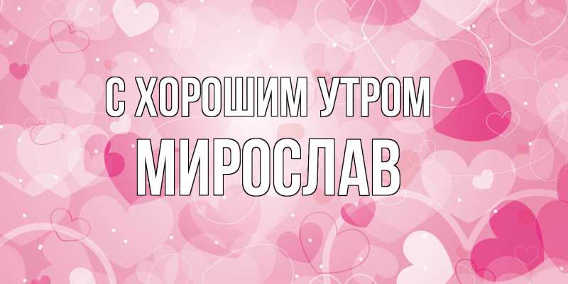 Картинка С хорошим утром, Мирослав