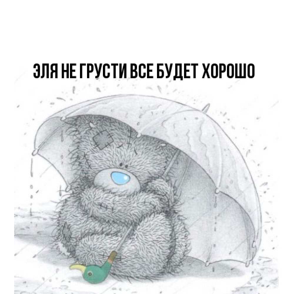 Открытка на каждый день с именем, Эля Не грусти все будет хорошо спасите мишку Тедди Прикольная открытка с пожеланием онлайн скачать бесплатно 