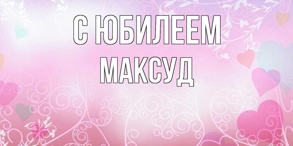 Открытка на каждый день с именем, Максуд C юбилеем розовые сердечки и узоры Прикольная открытка с пожеланием онлайн скачать бесплатно 