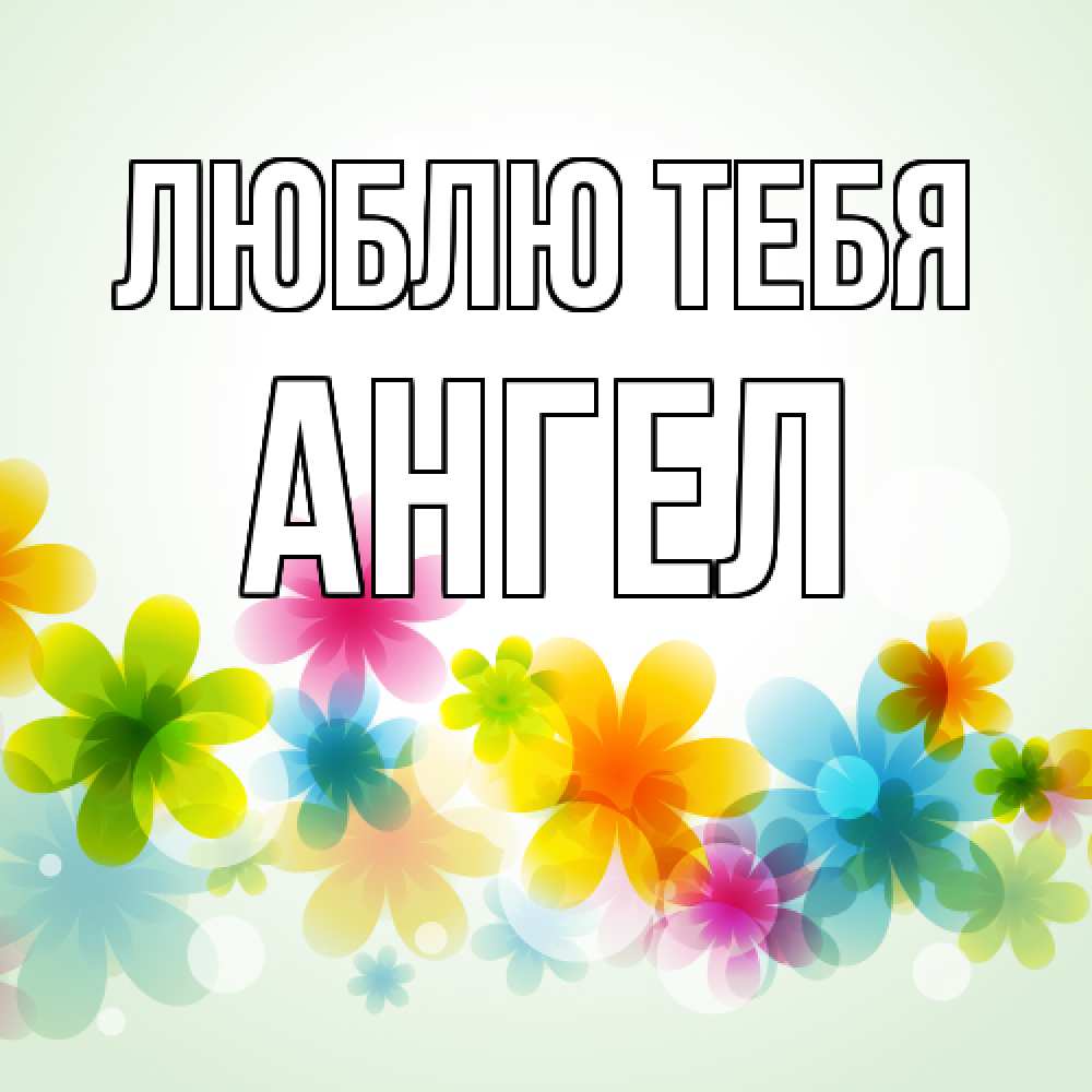 Открытка на каждый день с именем, Ангел Люблю тебя цветы Прикольная открытка с пожеланием онлайн скачать бесплатно 