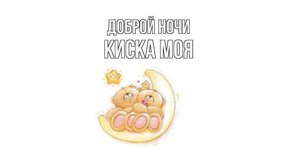 Открытка на каждый день с именем, Киска-моя Доброй ночи мишки, месяц Прикольная открытка с пожеланием онлайн скачать бесплатно 
