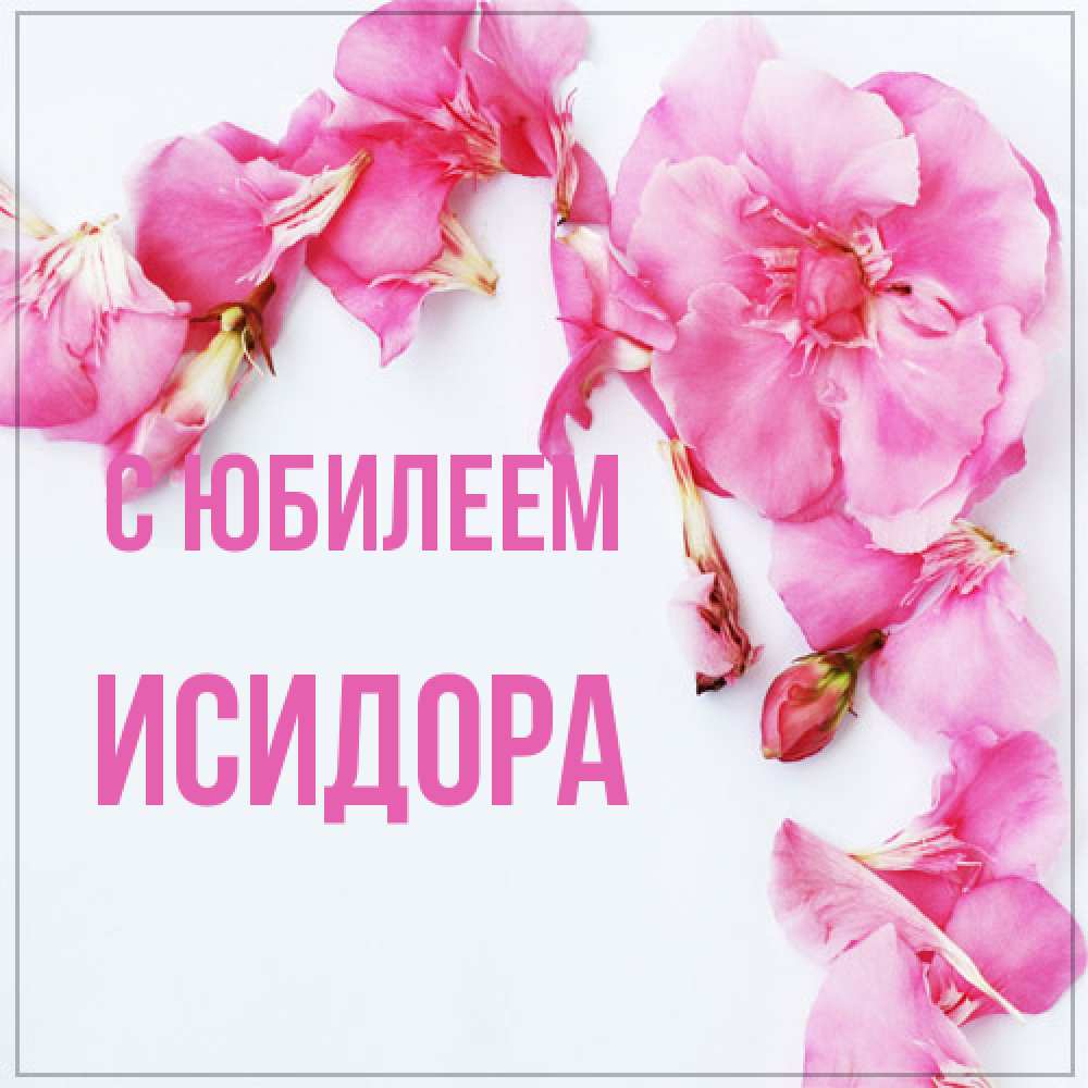 Открытка на каждый день с именем, Исидора C юбилеем Красивая открытка для поздравления с днем рождения Прикольная открытка с пожеланием онлайн скачать бесплатно 