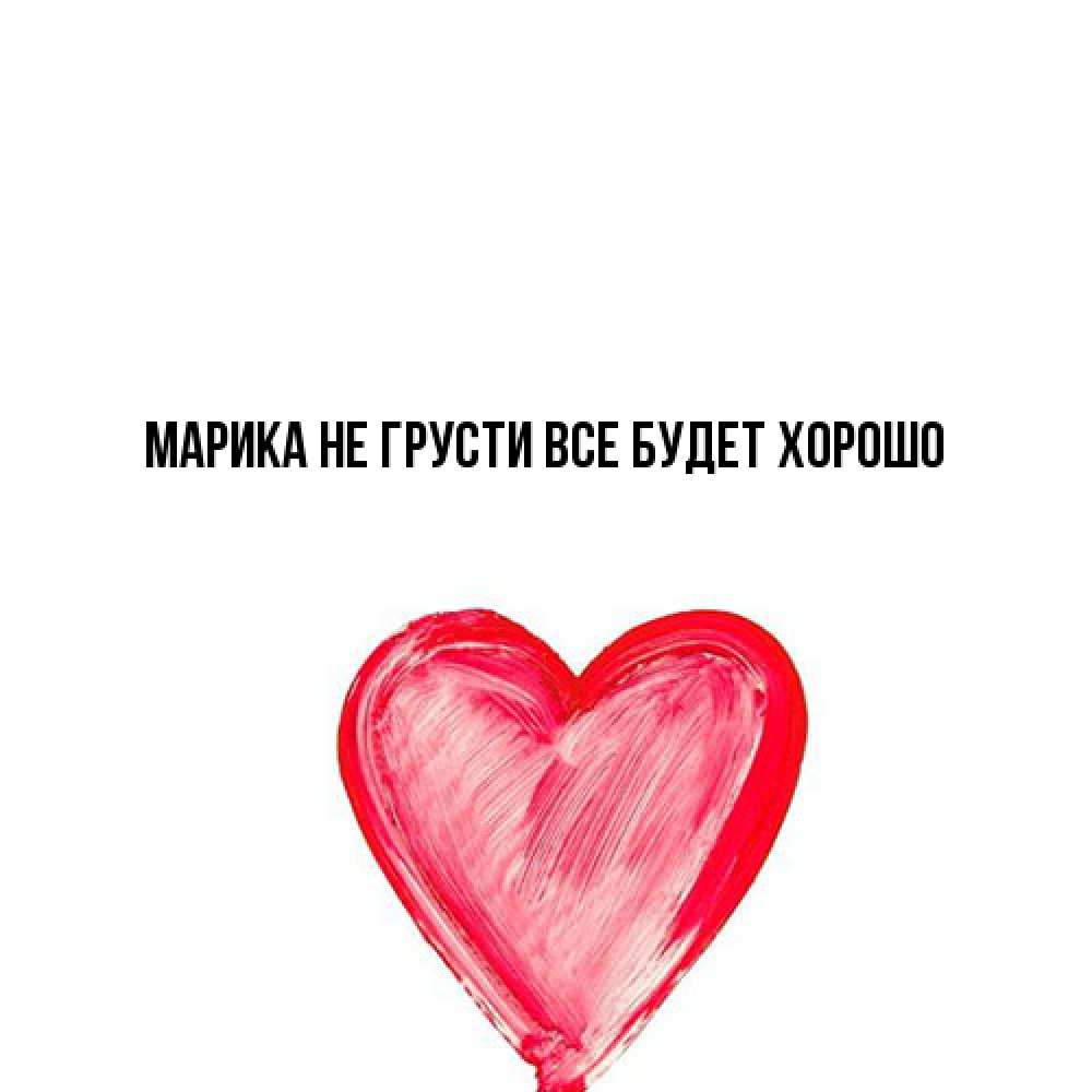 Открытка на каждый день с именем, Марика Не грусти все будет хорошо сердечко Прикольная открытка с пожеланием онлайн скачать бесплатно 