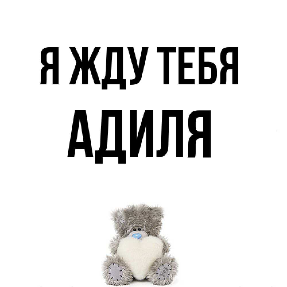 Открытка на каждый день с именем, Адиля Я жду тебя тедди с сердечком для любимой Прикольная открытка с пожеланием онлайн скачать бесплатно 