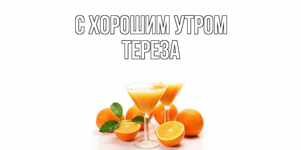 Открытка на каждый день с именем, Тереза С хорошим утром апельсин Прикольная открытка с пожеланием онлайн скачать бесплатно 