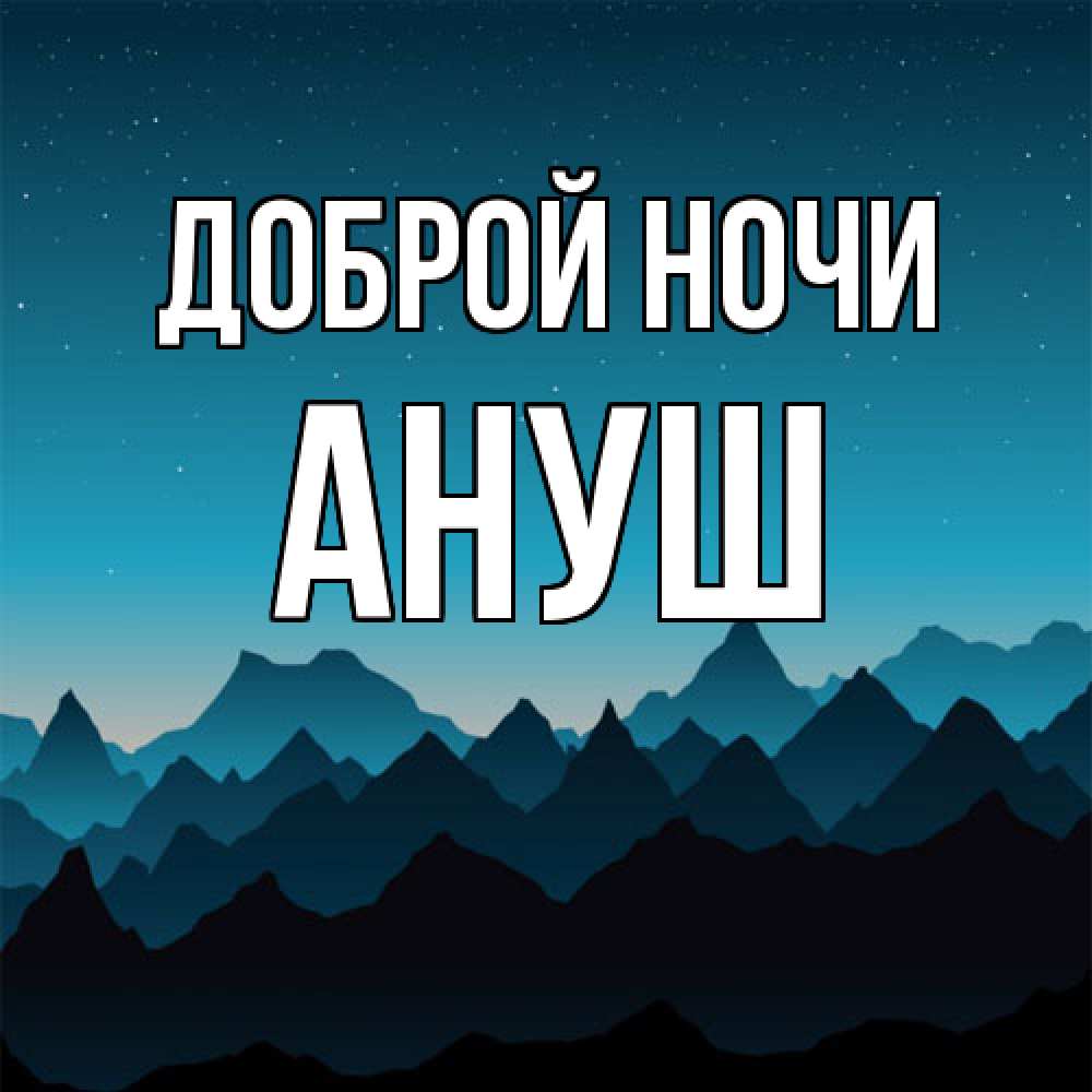 Открытка на каждый день с именем, Ануш Доброй ночи сладких снов звездное небо Прикольная открытка с пожеланием онлайн скачать бесплатно 