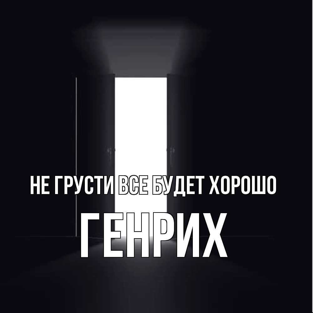 Открытка на каждый день с именем, Генрих Не грусти все будет хорошо открытая дверь Прикольная открытка с пожеланием онлайн скачать бесплатно 
