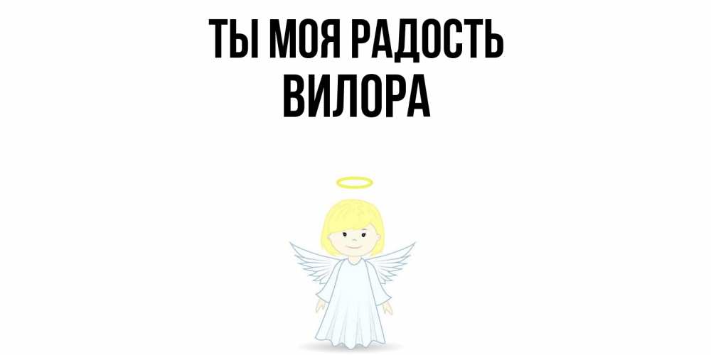 Открытка на каждый день с именем, Вилора Ты моя радость ангел Прикольная открытка с пожеланием онлайн скачать бесплатно 