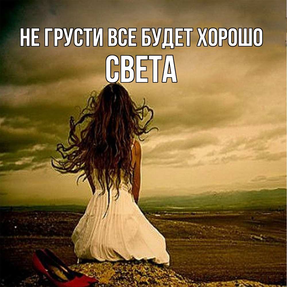 Открытка на каждый день с именем, Света Не грусти все будет хорошо белое платье и длинные волосы Прикольная открытка с пожеланием онлайн скачать бесплатно 