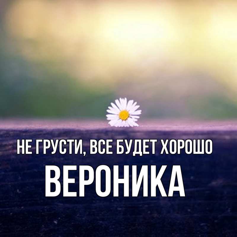 Картинка Не грусти, все будет хорошо, Вероника