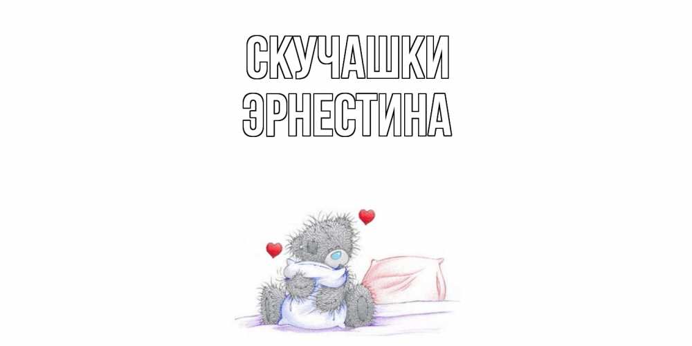 Открытка на каждый день с именем, Эрнестина Скучашки мишка Прикольная открытка с пожеланием онлайн скачать бесплатно 