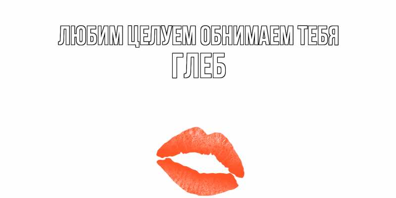 Открытка с именем, Глеб, Любим целуем обнимаем тебя